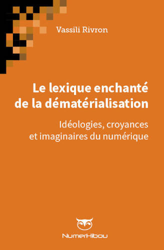 Couverture de l'ouvrage Le lexique enchanté de la dématérialisation : idéologies, croyances et imaginaires du numériques, de Vassili Rivron - collection NumerHibou